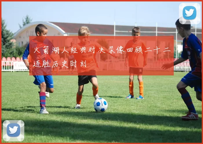 火箭湖人经典对决录像回顾二十二连胜历史时刻