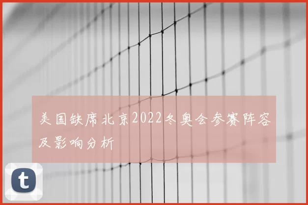美国缺席北京2022冬奥会参赛阵容及影响分析