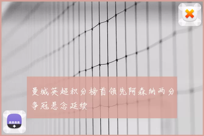 曼城英超积分榜首领先阿森纳两分争冠悬念延续