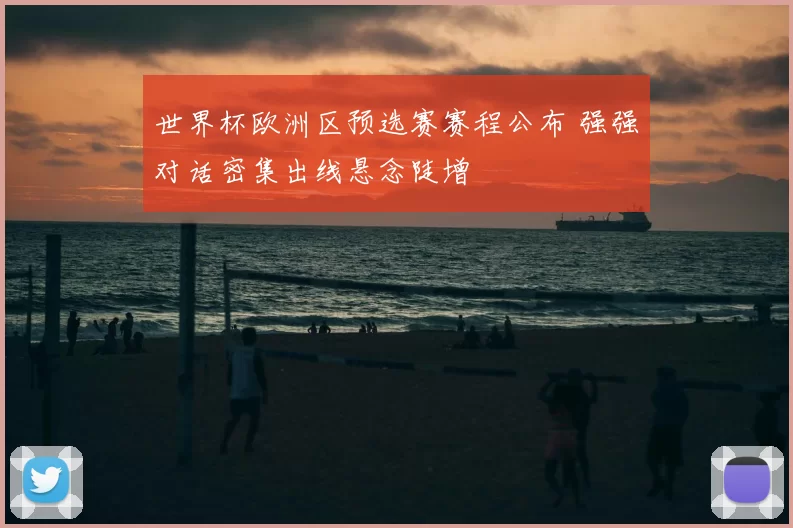 世界杯欧洲区预选赛赛程公布 强强对话密集出线悬念陡增