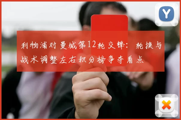 利物浦对曼城第12轮交锋：轮换与战术调整左右积分榜争夺看点