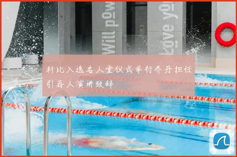 科比入选名人堂仪式举行乔丹担任引荐人演讲致辞