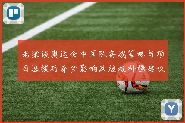 老梁谈奥运会中国队备战策略与项目选拔对夺金影响及短板补强建议