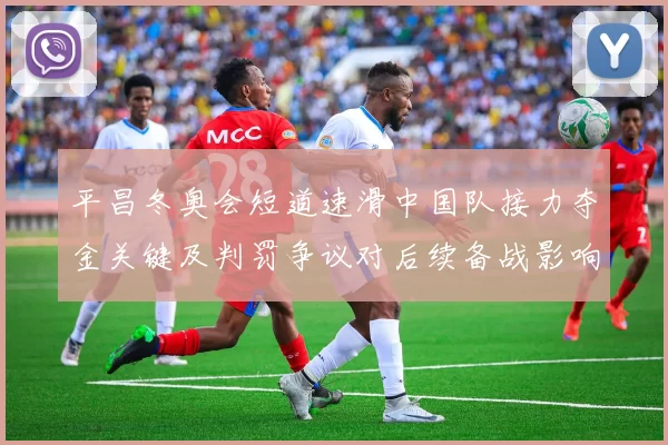 平昌冬奥会短道速滑中国队接力夺金关键及判罚争议对后续备战影响