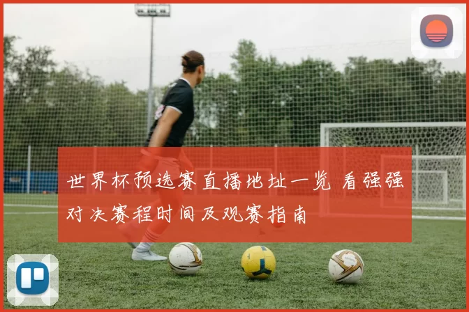 世界杯预选赛直播地址一览 看强强对决赛程时间及观赛指南