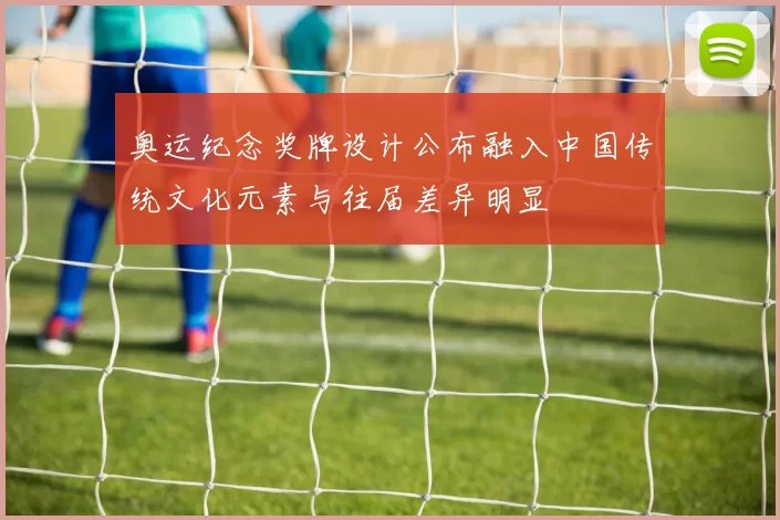 奥运纪念奖牌设计公布融入中国传统文化元素与往届差异明显