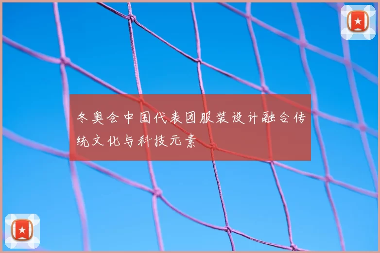 冬奥会中国代表团服装设计融合传统文化与科技元素