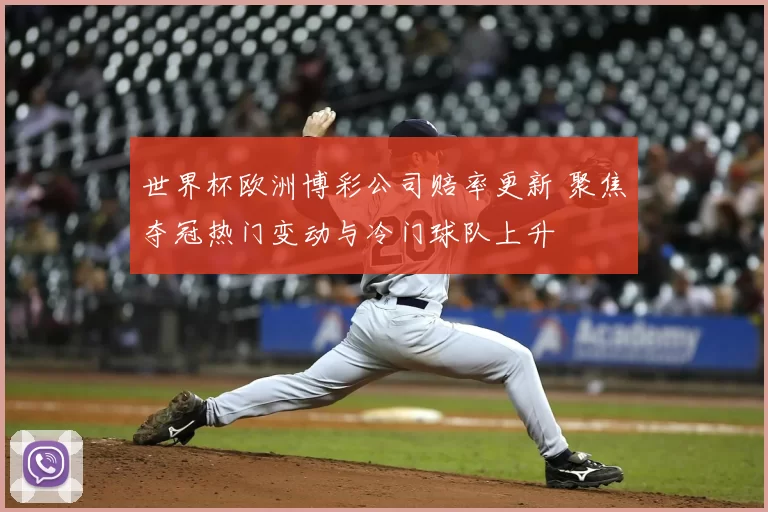 世界杯欧洲博彩公司赔率更新 聚焦夺冠热门变动与冷门球队上升