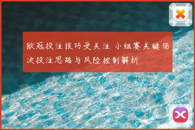 欧冠投注技巧受关注 小组赛关键场次投注思路与风险控制解析