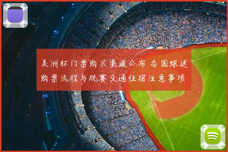 美洲杯门票购买渠道公布 各国球迷购票流程与观赛交通住宿注意事项