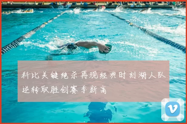 科比关键绝杀再现经典时刻湖人队逆转取胜创赛季新高