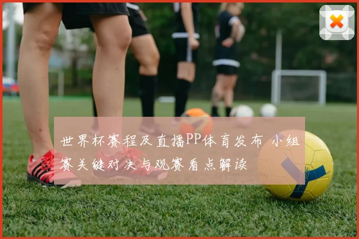 世界杯赛程及直播PP体育发布 小组赛关键对决与观赛看点解读