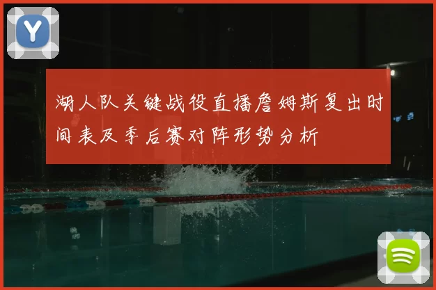 湖人队关键战役直播詹姆斯复出时间表及季后赛对阵形势分析