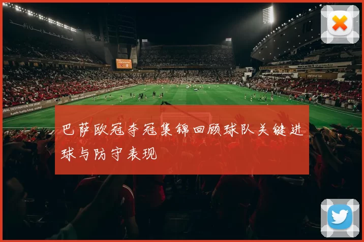 巴萨欧冠夺冠集锦回顾球队关键进球与防守表现