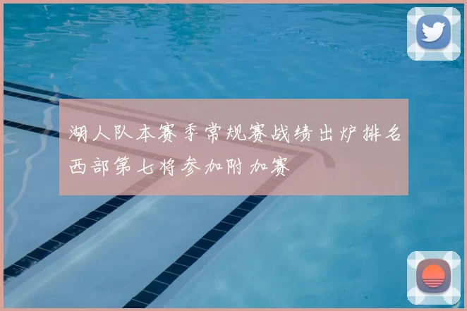 湖人队本赛季常规赛战绩出炉排名西部第七将参加附加赛