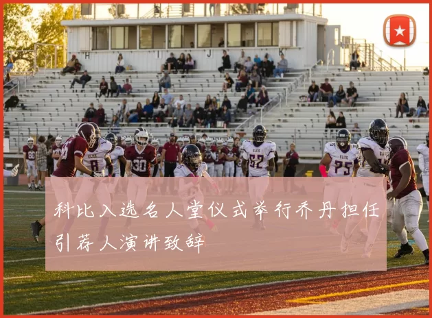 科比入选名人堂仪式举行乔丹担任引荐人演讲致辞