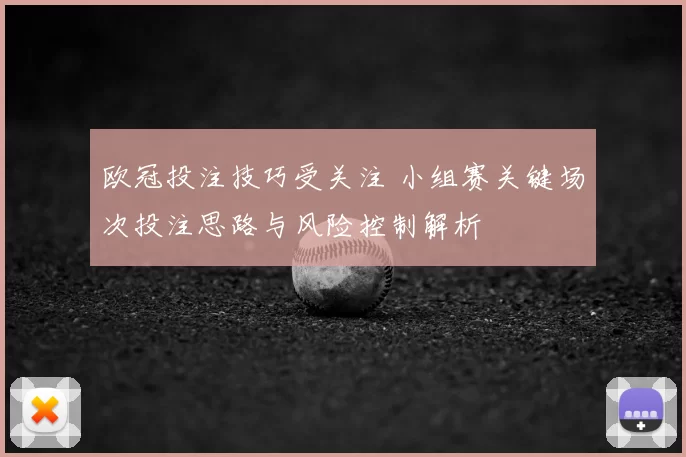 欧冠投注技巧受关注 小组赛关键场次投注思路与风险控制解析