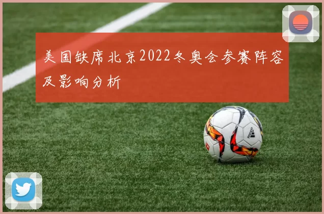 美国缺席北京2022冬奥会参赛阵容及影响分析