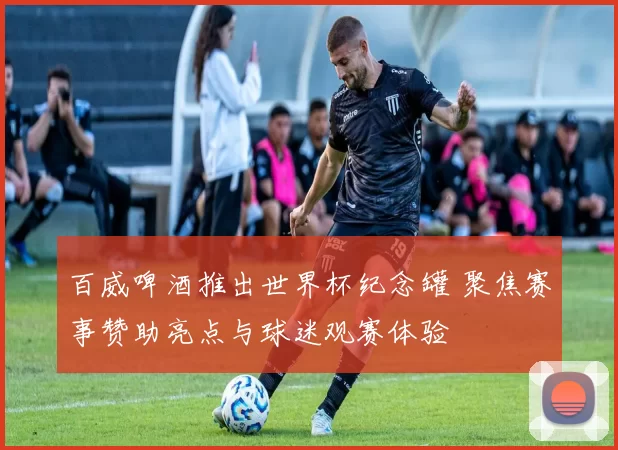 百威啤酒推出世界杯纪念罐 聚焦赛事赞助亮点与球迷观赛体验