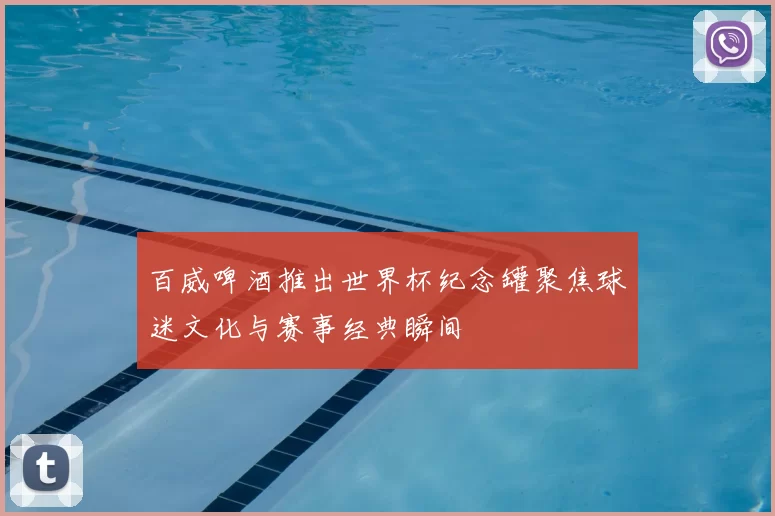 百威啤酒推出世界杯纪念罐聚焦球迷文化与赛事经典瞬间