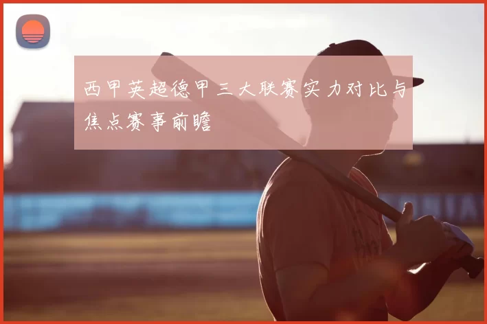 西甲英超德甲三大联赛实力对比与焦点赛事前瞻