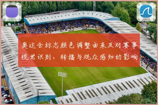 奥运会标志颜色调整由来及对赛事视觉识别、转播与观众感知的影响