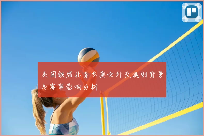 美国缺席北京冬奥会外交抵制背景与赛事影响分析