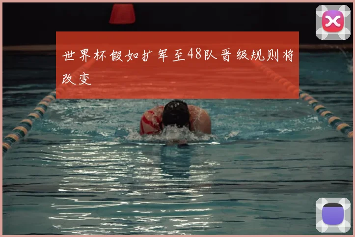 世界杯假如扩军至48队晋级规则将改变
