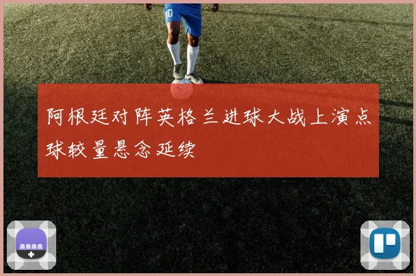 阿根廷对阵英格兰进球大战上演点球较量悬念延续