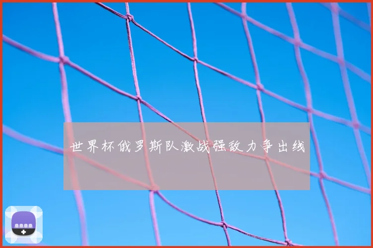 世界杯俄罗斯队激战强敌力争出线