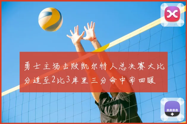 勇士主场击败凯尔特人总决赛大比分追至2比3库里三分命中率回暖