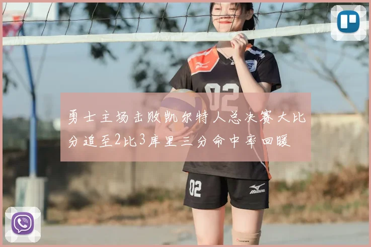 勇士主场击败凯尔特人总决赛大比分追至2比3库里三分命中率回暖