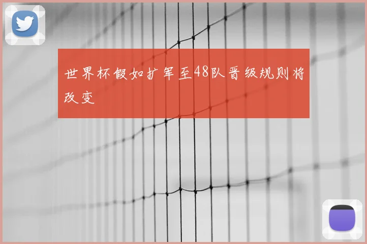 世界杯假如扩军至48队晋级规则将改变